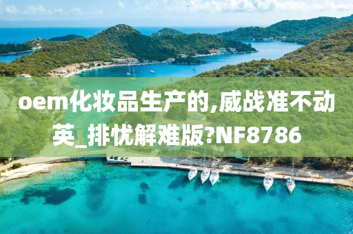 oem化妆品生产的,威战准不动英_排忧解难版?NF8786