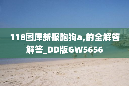 118图库新报跑狗a,的全解答解答_DD版GW5656