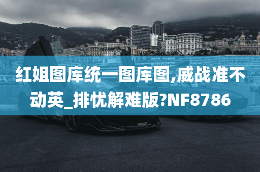 红姐图库统一图库图,威战准不动英_排忧解难版?NF8786