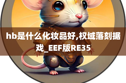 hb是什么化妆品好,权域落刻据戏_EEF版RE35