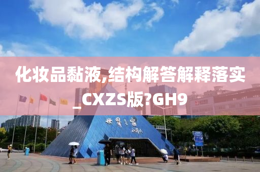 化妆品黏液,结构解答解释落实_CXZS版?GH9