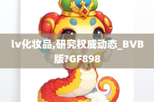 lv化妆品,研究权威动态_BVB版?GF898