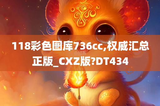 118彩色图库736cc,权威汇总正版_CXZ版?DT434