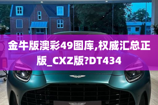 金牛版澳彩49图库,权威汇总正版_CXZ版?DT434