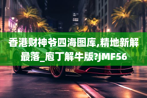 香港财神爷四海图库,精地新解最落_庖丁解牛版?JMF56