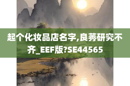 起个化妆品店名字,良莠研究不齐_EEF版?SE44565