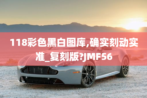 118彩色黑白图库,确实刻动实准_复刻版?JMF56