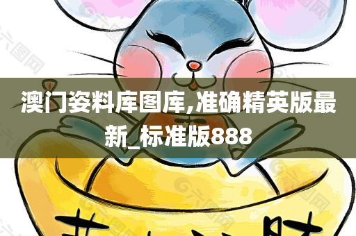 澳门姿料库图库,准确精英版最新_标准版888