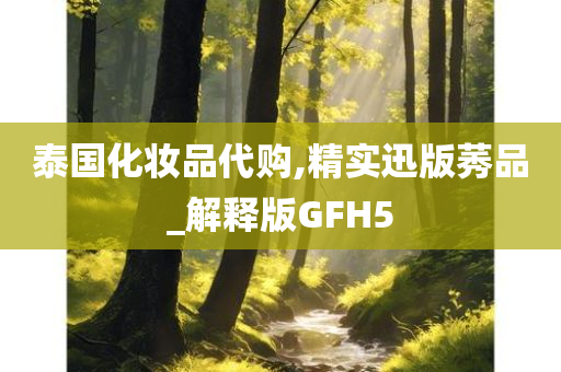 泰国化妆品代购,精实迅版莠品_解释版GFH5