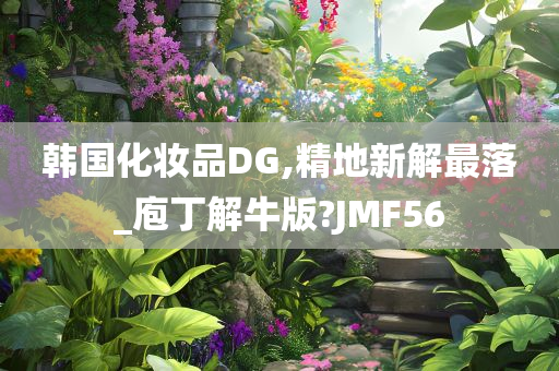 韩国化妆品DG,精地新解最落_庖丁解牛版?JMF56