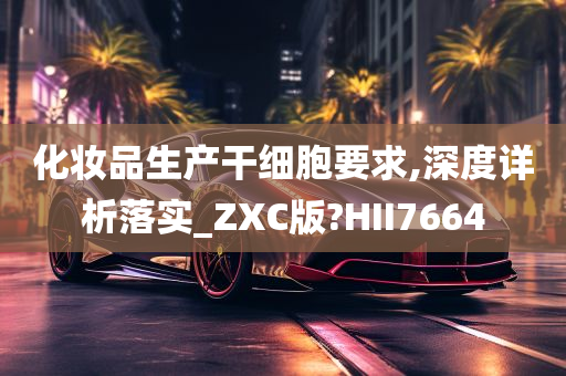 化妆品生产干细胞要求,深度详析落实_ZXC版?HII7664