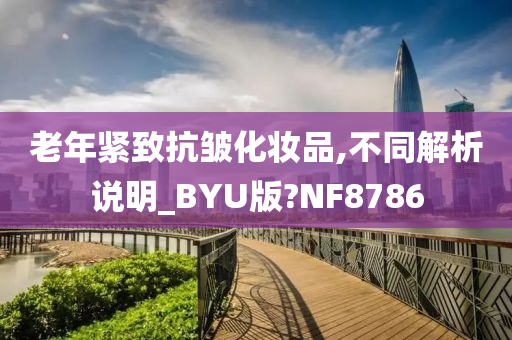 老年紧致抗皱化妆品,不同解析说明_BYU版?NF8786