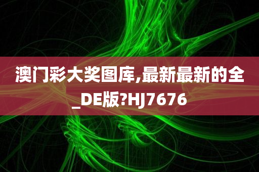 澳门彩大奖图库,最新最新的全_DE版?HJ7676