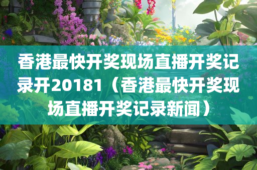 香港最快开奖现场直播开奖记录开20181（香港最快开奖现场直播开奖记录新闻）