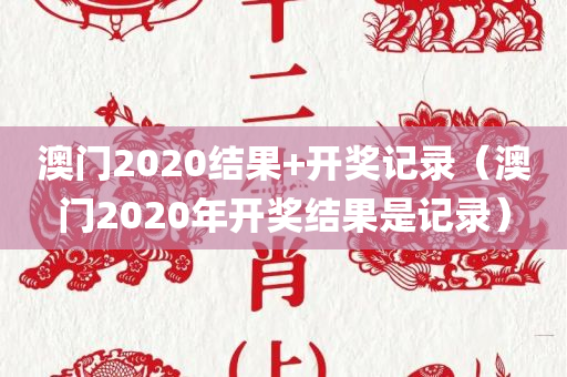 澳门2020结果+开奖记录（澳门2020年开奖结果是记录）