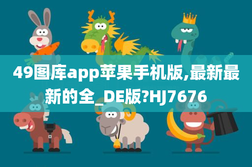 49图库app苹果手机版,最新最新的全_DE版?HJ7676