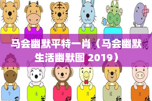 马会幽默平特一肖（马会幽默生活幽默图 2019）