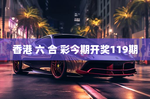 香港 六 合 彩今期开奖119期