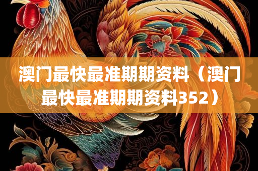 澳门最快最准期期资料（澳门最快最准期期资料352）