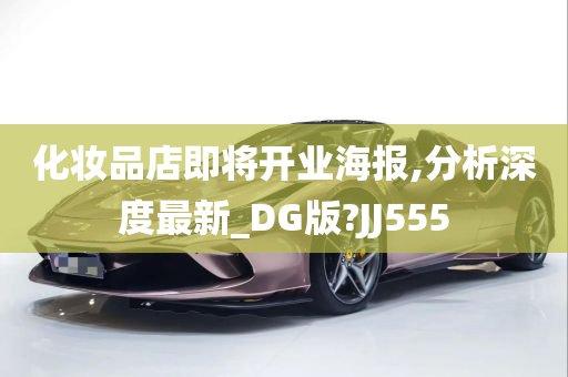 化妆品店即将开业海报,分析深度最新_DG版?JJ555