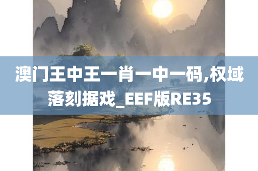 澳门王中王一肖一中一码,权域落刻据戏_EEF版RE35