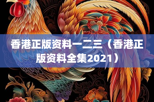 香港正版资料一二三（香港正版资料全集2021）