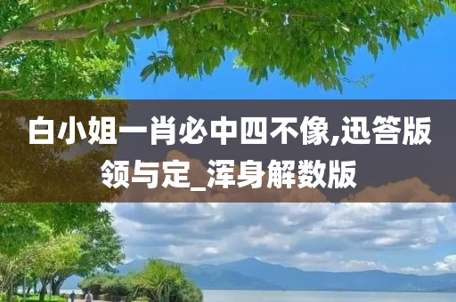 白小姐一肖必中四不像,迅答版领与定_浑身解数版