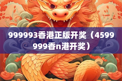 999993香港正版开奖（4599999香n港开奖）