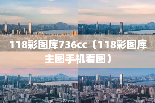 118彩图库736cc（118彩图库主图手机看图）