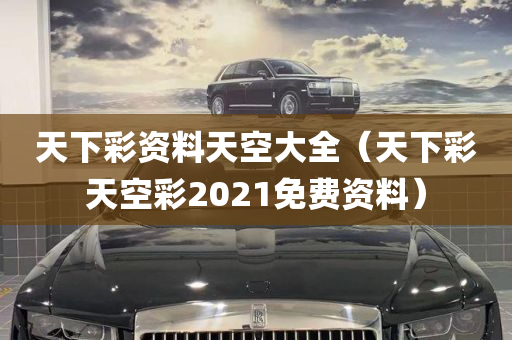 天下彩资料天空大全（天下彩天空彩2021免费资料）