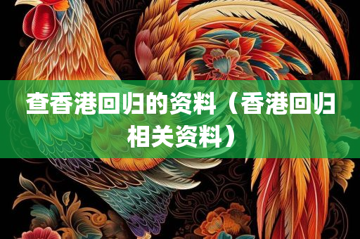 查香港回归的资料（香港回归相关资料）