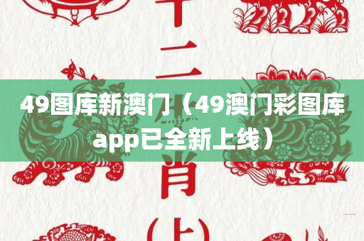 49图库新澳门（49澳门彩图库app已全新上线）