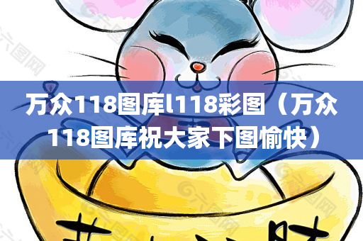 万众118图库l118彩图（万众118图库祝大家下图愉快）