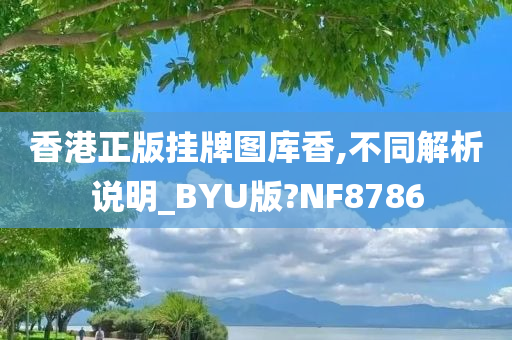 香港正版挂牌图库香,不同解析说明_BYU版?NF8786