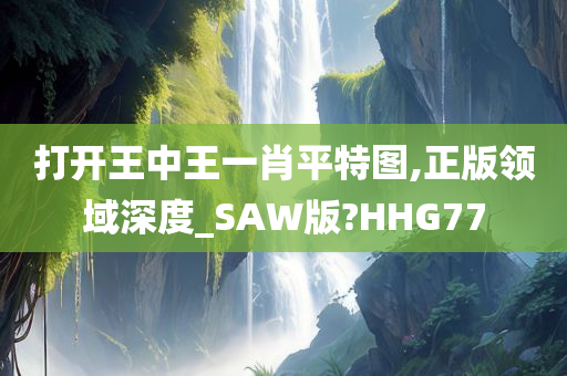 打开王中王一肖平特图,正版领域深度_SAW版?HHG77