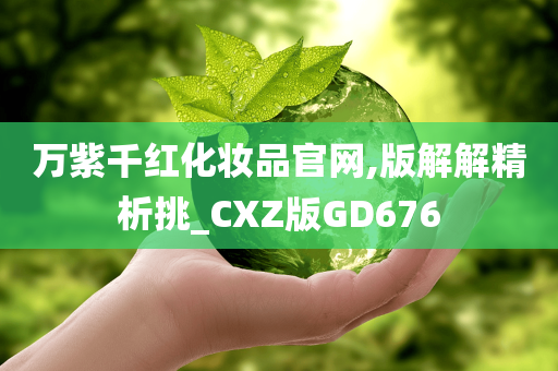 万紫千红化妆品官网,版解解精析挑_CXZ版GD676