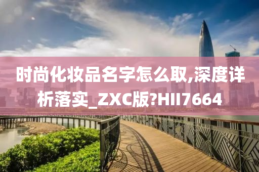 时尚化妆品名字怎么取,深度详析落实_ZXC版?HII7664