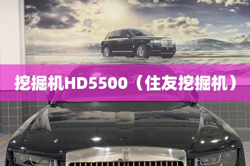 挖掘机HD5500（住友挖掘机）