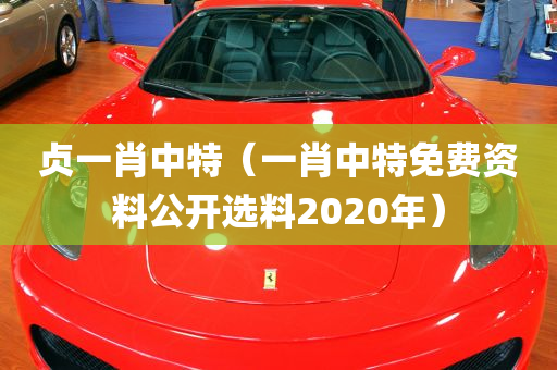 贞一肖中特（一肖中特免费资料公开选料2020年）