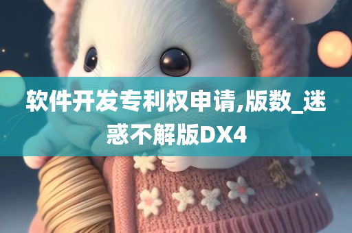 软件开发专利权申请,版数_迷惑不解版DX4