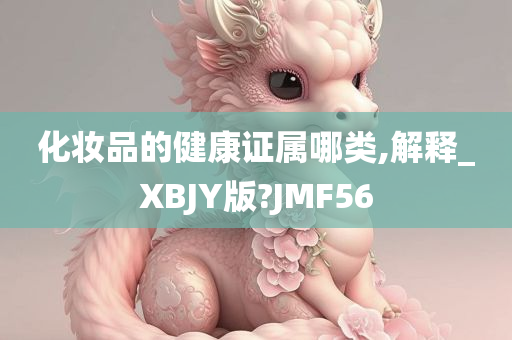 化妆品的健康证属哪类,解释_XBJY版?JMF56