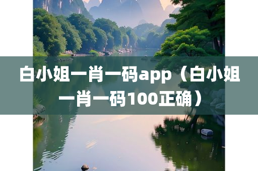 白小姐一肖一码app（白小姐一肖一码100正确）