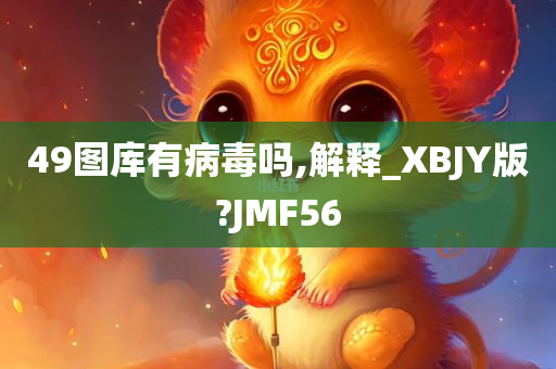 49图库有病毒吗,解释_XBJY版?JMF56