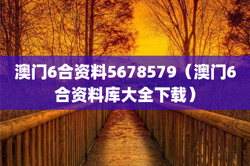 澳门6合资料5678579（澳门6合资料库大全下载）