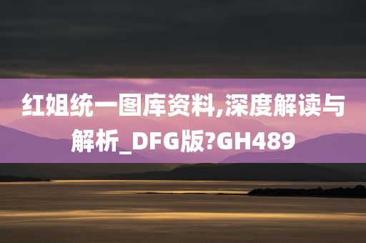 红姐统一图库资料,深度解读与解析_DFG版?GH489