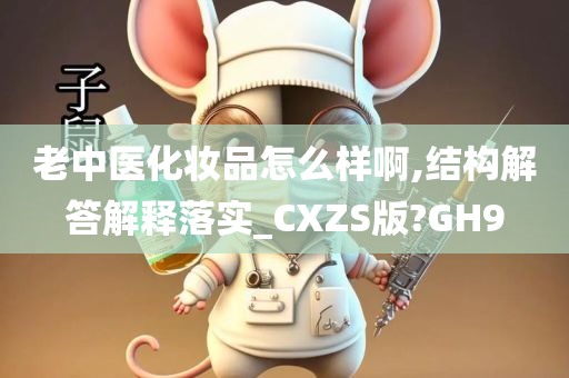 老中医化妆品怎么样啊,结构解答解释落实_CXZS版?GH9