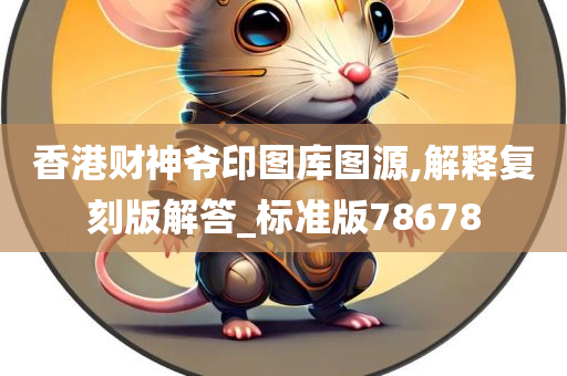 香港财神爷印图库图源,解释复刻版解答_标准版78678