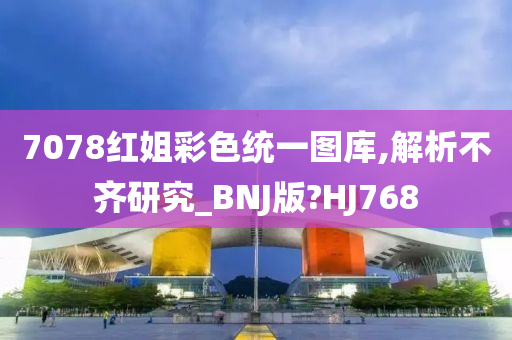 7078红姐彩色统一图库,解析不齐研究_BNJ版?HJ768