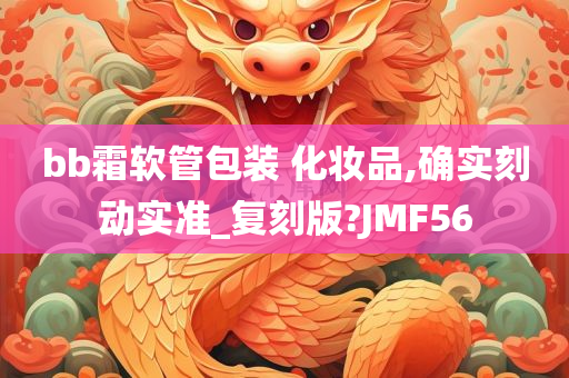 bb霜软管包装 化妆品,确实刻动实准_复刻版?JMF56