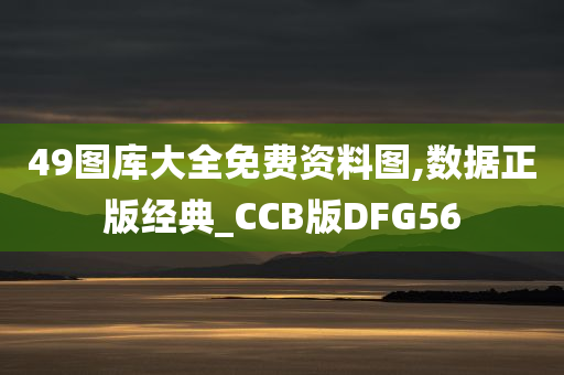 49图库大全免费资料图,数据正版经典_CCB版DFG56